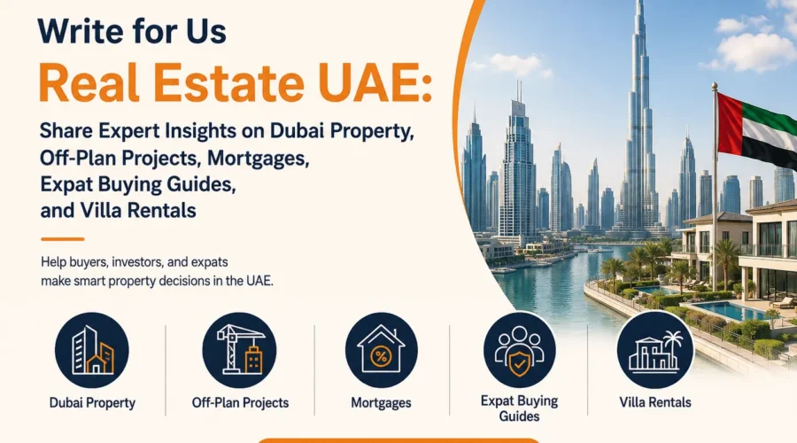 Write for Us Real Estate UAE: Share Expert Insights on Dubai Property, Off-Plan Projects, Mortgages, Expat Buying Guides, and Villa Rentals